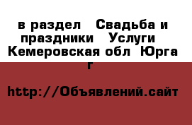  в раздел : Свадьба и праздники » Услуги . Кемеровская обл.,Юрга г.